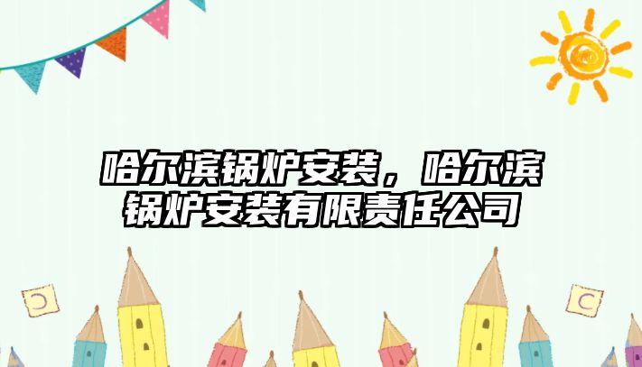 哈爾濱鍋爐安裝，哈爾濱鍋爐安裝有限責(zé)任公司