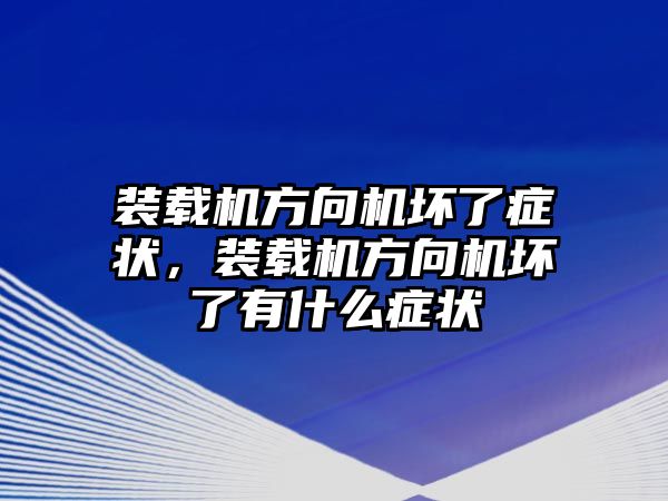 裝載機(jī)方向機(jī)壞了癥狀，裝載機(jī)方向機(jī)壞了有什么癥狀