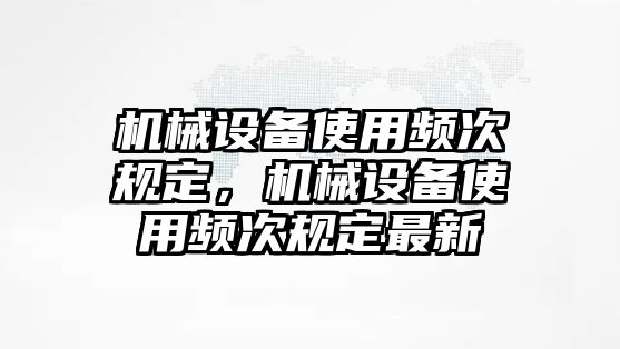 機械設備使用頻次規(guī)定，機械設備使用頻次規(guī)定最新