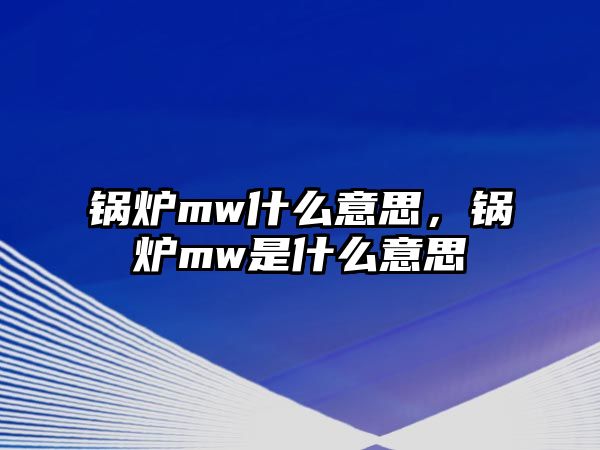 鍋爐mw什么意思，鍋爐mw是什么意思