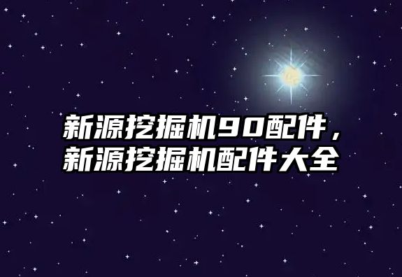 新源挖掘機90配件，新源挖掘機配件大全