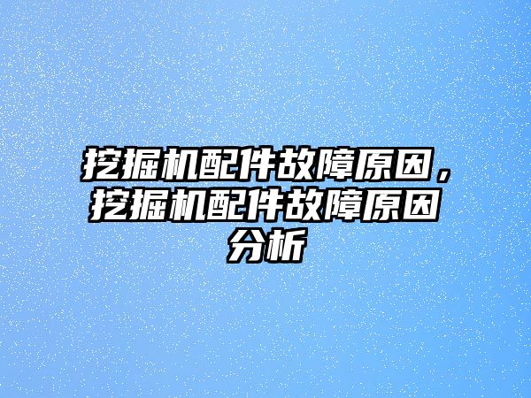 挖掘機(jī)配件故障原因，挖掘機(jī)配件故障原因分析