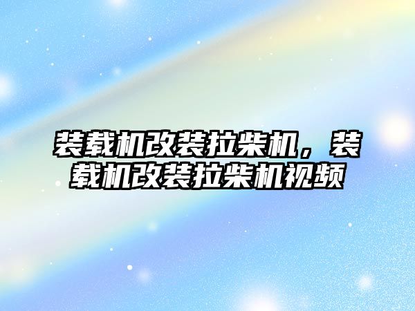 裝載機改裝拉柴機，裝載機改裝拉柴機視頻