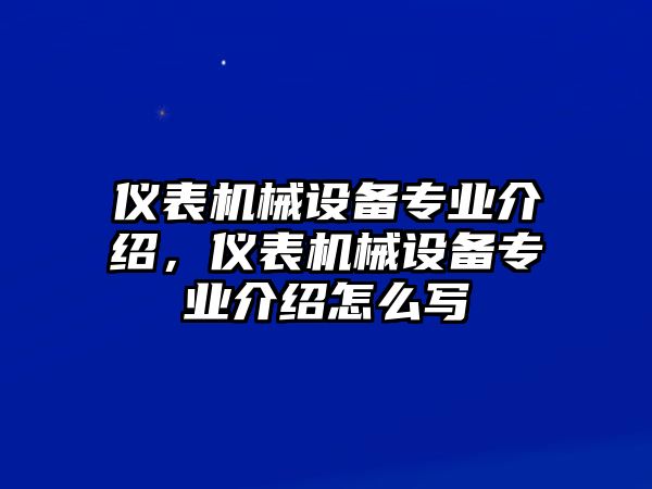 儀表機(jī)械設(shè)備專業(yè)介紹，儀表機(jī)械設(shè)備專業(yè)介紹怎么寫