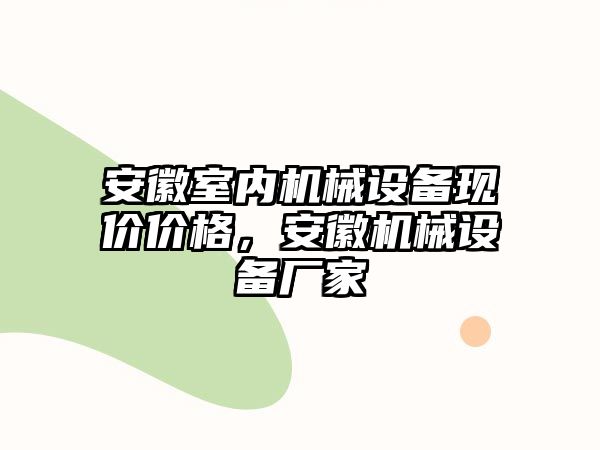 安徽室內(nèi)機械設備現(xiàn)價價格，安徽機械設備廠家