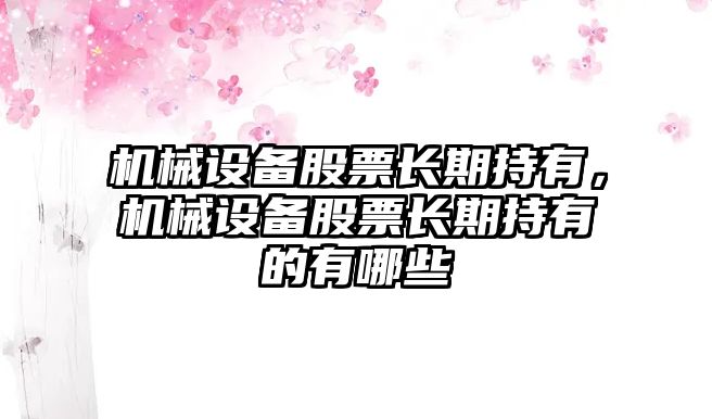 機械設備股票長期持有，機械設備股票長期持有的有哪些