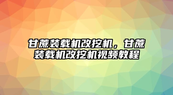 甘蔗裝載機改挖機，甘蔗裝載機改挖機視頻教程