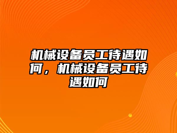 機(jī)械設(shè)備員工待遇如何，機(jī)械設(shè)備員工待遇如何