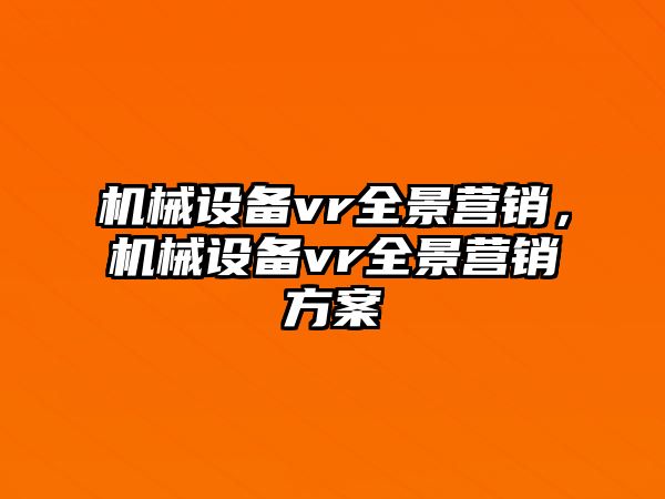 機(jī)械設(shè)備vr全景營(yíng)銷，機(jī)械設(shè)備vr全景營(yíng)銷方案