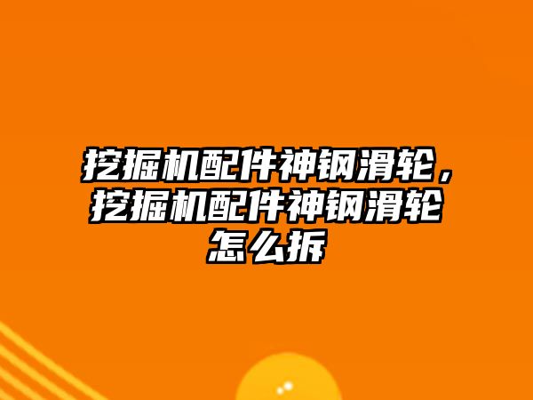 挖掘機配件神鋼滑輪，挖掘機配件神鋼滑輪怎么拆