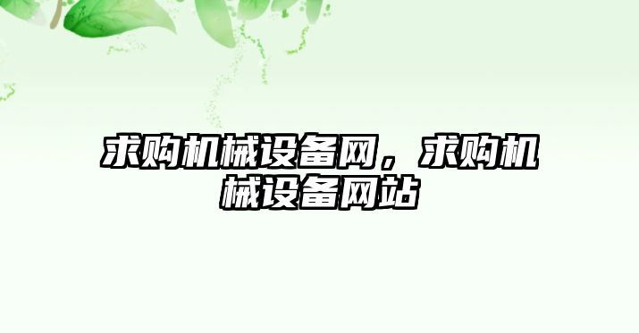 求購機械設(shè)備網(wǎng)，求購機械設(shè)備網(wǎng)站