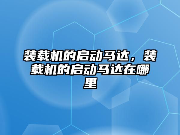 裝載機的啟動馬達，裝載機的啟動馬達在哪里