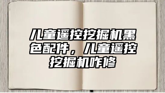 兒童遙控挖掘機黑色配件，兒童遙控挖掘機咋修