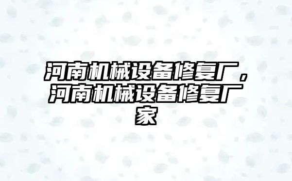 河南機械設(shè)備修復(fù)廠，河南機械設(shè)備修復(fù)廠家