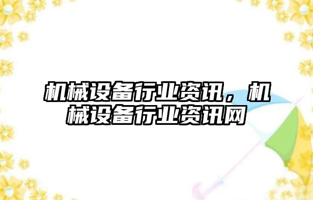 機(jī)械設(shè)備行業(yè)資訊，機(jī)械設(shè)備行業(yè)資訊網(wǎng)