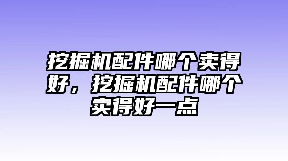 挖掘機(jī)配件哪個(gè)賣得好，挖掘機(jī)配件哪個(gè)賣得好一點(diǎn)