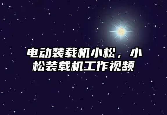 電動裝載機小松，小松裝載機工作視頻