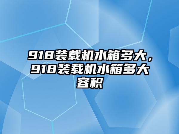 918裝載機(jī)水箱多大，918裝載機(jī)水箱多大容積