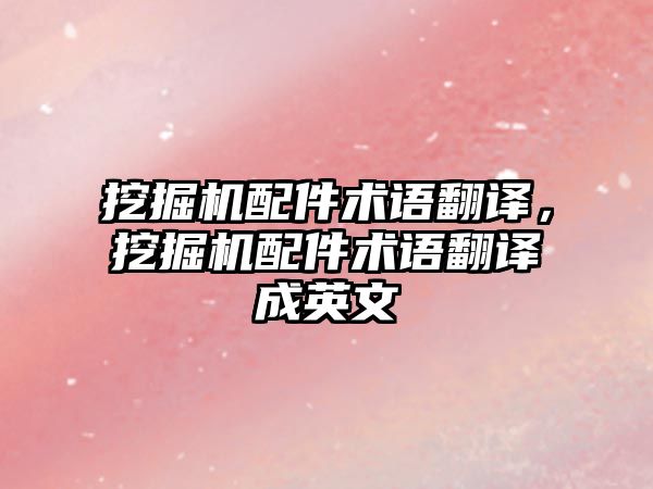 挖掘機配件術(shù)語翻譯，挖掘機配件術(shù)語翻譯成英文