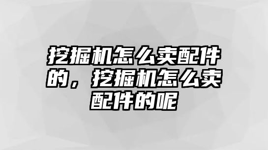 挖掘機怎么賣配件的，挖掘機怎么賣配件的呢