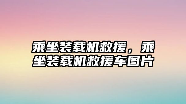 乘坐裝載機救援，乘坐裝載機救援車圖片