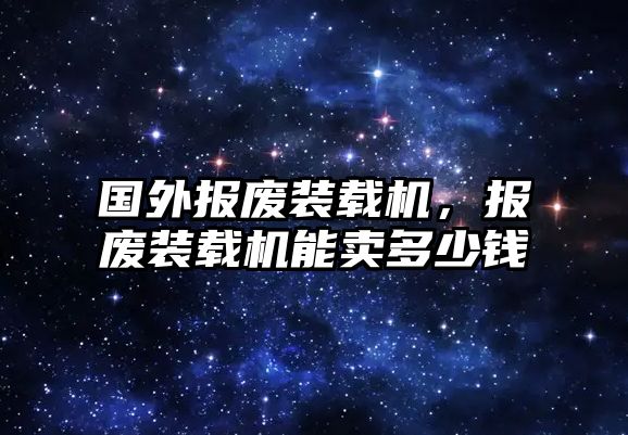 國(guó)外報(bào)廢裝載機(jī)，報(bào)廢裝載機(jī)能賣多少錢