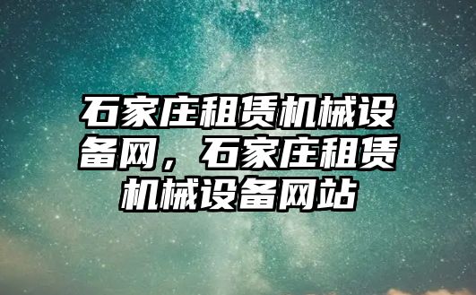 石家莊租賃機械設(shè)備網(wǎng)，石家莊租賃機械設(shè)備網(wǎng)站