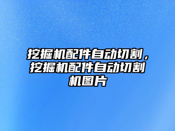 挖掘機配件自動切割，挖掘機配件自動切割機圖片