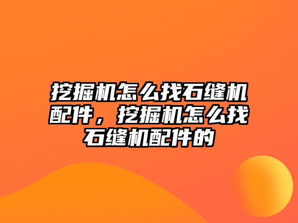 挖掘機怎么找石縫機配件，挖掘機怎么找石縫機配件的