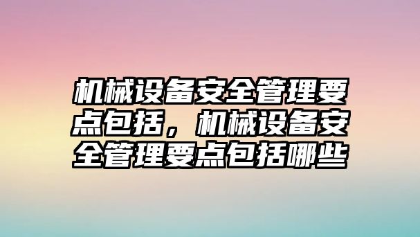 機械設(shè)備安全管理要點包括，機械設(shè)備安全管理要點包括哪些