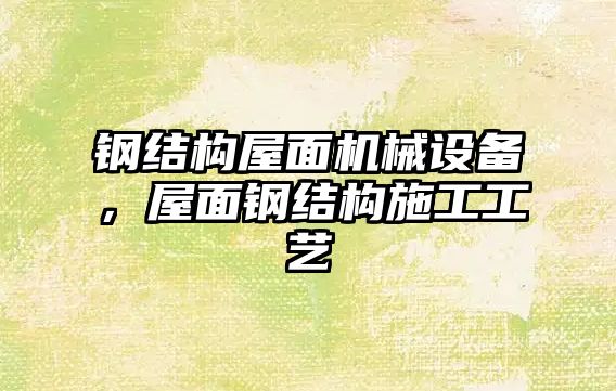 鋼結構屋面機械設備，屋面鋼結構施工工藝