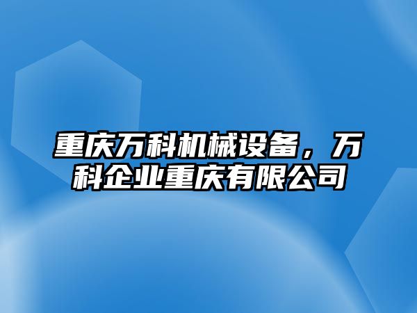 重慶萬科機(jī)械設(shè)備，萬科企業(yè)重慶有限公司