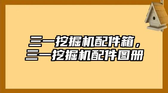 三一挖掘機(jī)配件箱，三一挖掘機(jī)配件圖冊(cè)