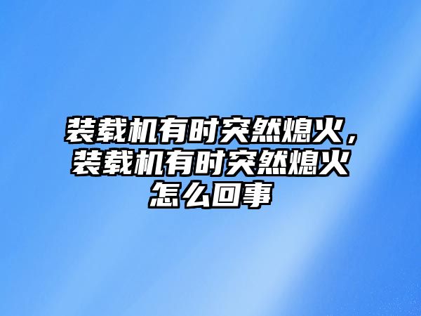 裝載機有時突然熄火，裝載機有時突然熄火怎么回事