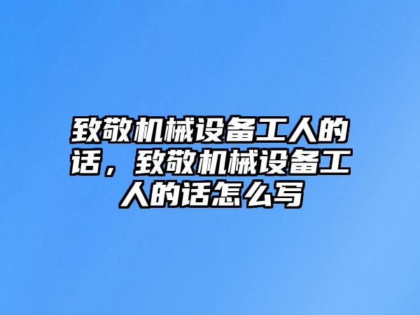 致敬機械設(shè)備工人的話，致敬機械設(shè)備工人的話怎么寫