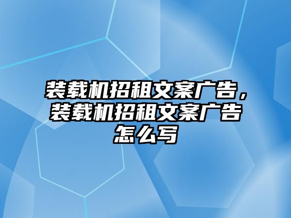 裝載機(jī)招租文案廣告，裝載機(jī)招租文案廣告怎么寫