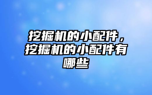 挖掘機的小配件，挖掘機的小配件有哪些