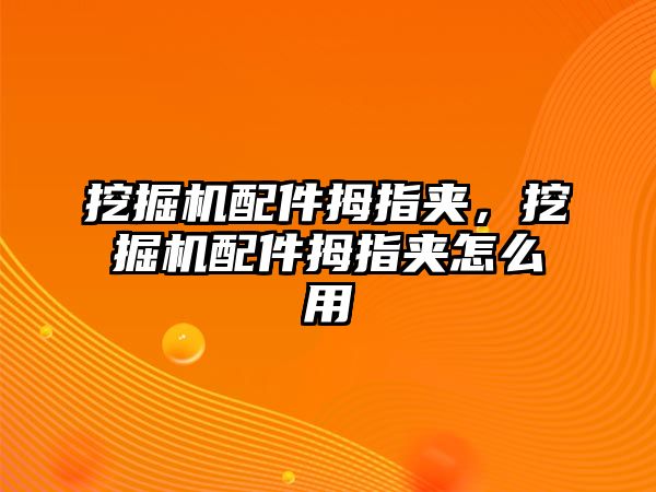 挖掘機配件拇指夾，挖掘機配件拇指夾怎么用