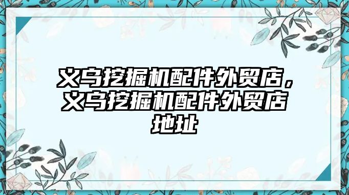 義烏挖掘機配件外貿(mào)店，義烏挖掘機配件外貿(mào)店地址