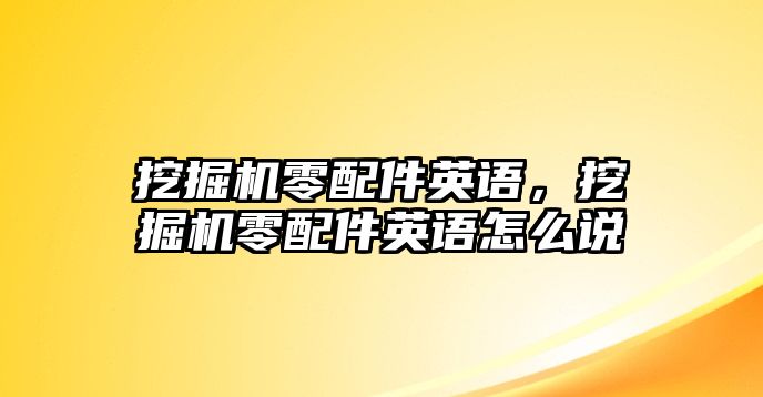 挖掘機零配件英語，挖掘機零配件英語怎么說