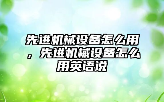 先進機械設(shè)備怎么用，先進機械設(shè)備怎么用英語說