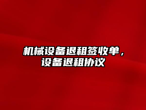 機械設備退租簽收單，設備退租協(xié)議