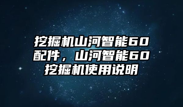 挖掘機(jī)山河智能60配件，山河智能60挖掘機(jī)使用說明