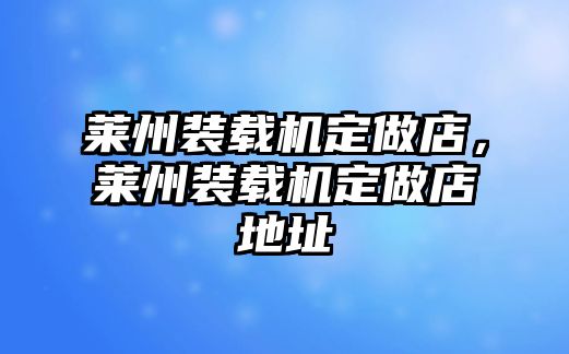 萊州裝載機(jī)定做店，萊州裝載機(jī)定做店地址