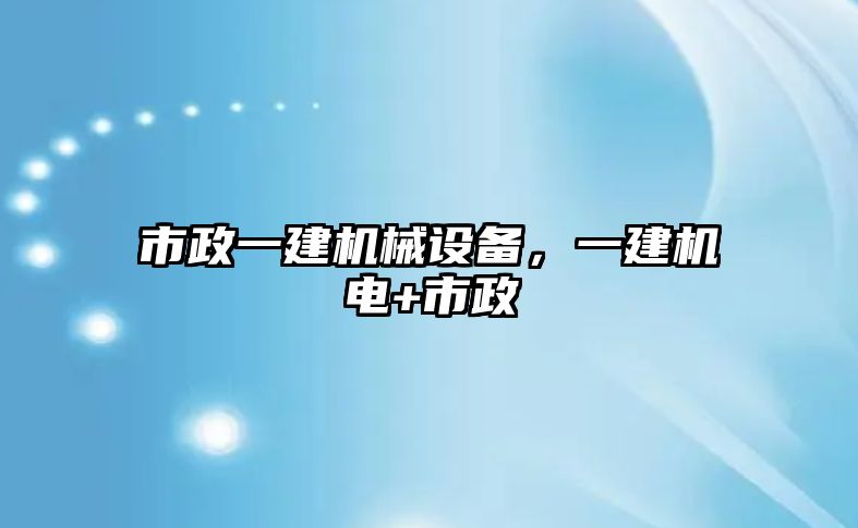 市政一建機(jī)械設(shè)備，一建機(jī)電+市政