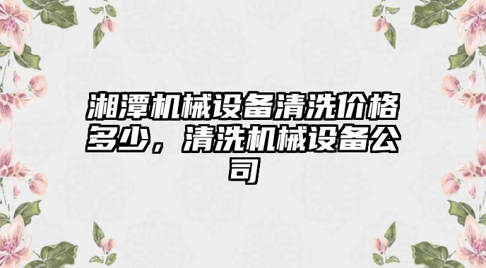 湘潭機械設(shè)備清洗價格多少，清洗機械設(shè)備公司