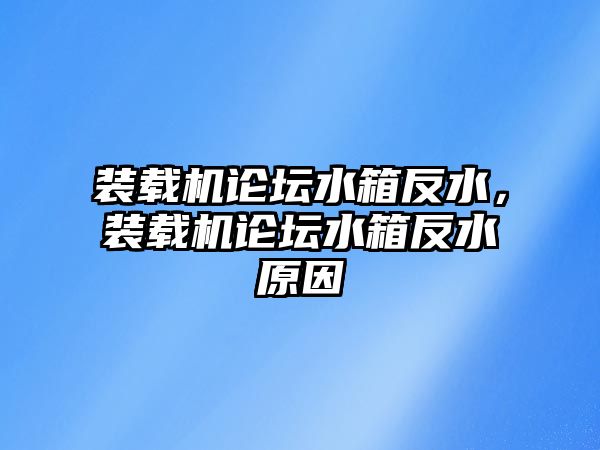 裝載機論壇水箱反水，裝載機論壇水箱反水原因