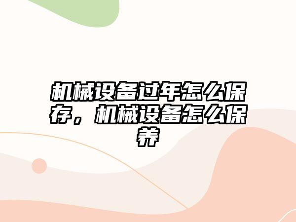 機械設備過年怎么保存，機械設備怎么保養(yǎng)