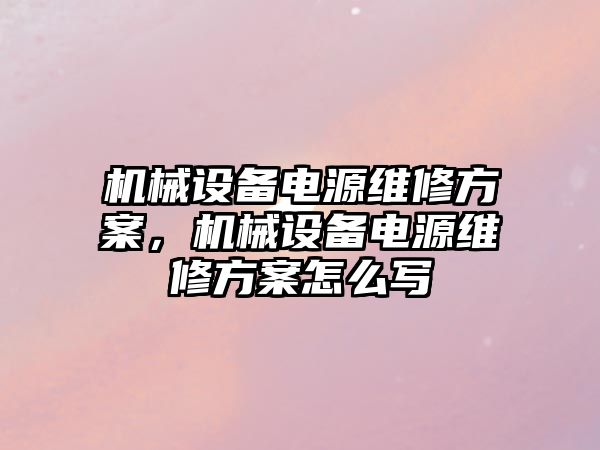 機械設備電源維修方案，機械設備電源維修方案怎么寫