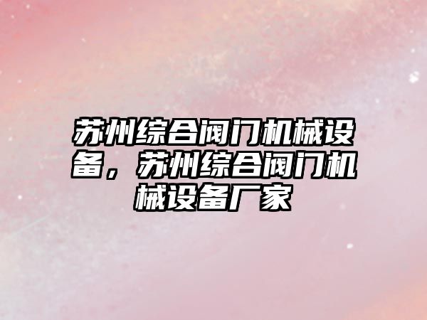 蘇州綜合閥門機械設(shè)備，蘇州綜合閥門機械設(shè)備廠家